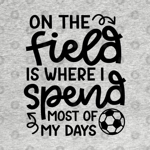 On The Field Is Where I Spend Most Of My Days Boys Girls Soccer Cute Funny by GlimmerDesigns